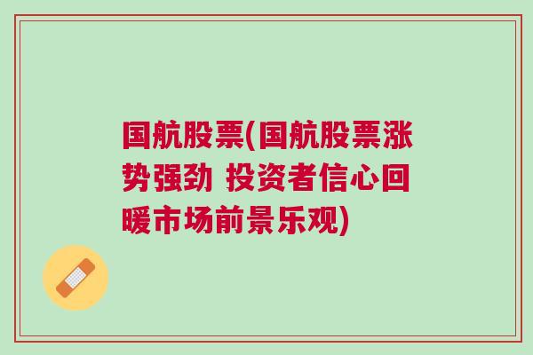 国航股票(国航股票涨势强劲 投资者信心回暖市场前景乐观)