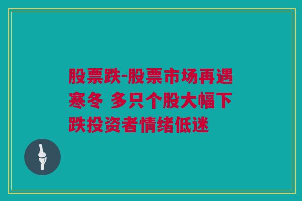 股票跌-股票市场再遇寒冬 多只个股大幅下跌投资者情绪低迷