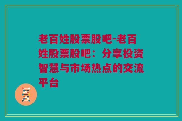 老百姓股票股吧-老百姓股票股吧：分享投资智慧与市场热点的交流平台