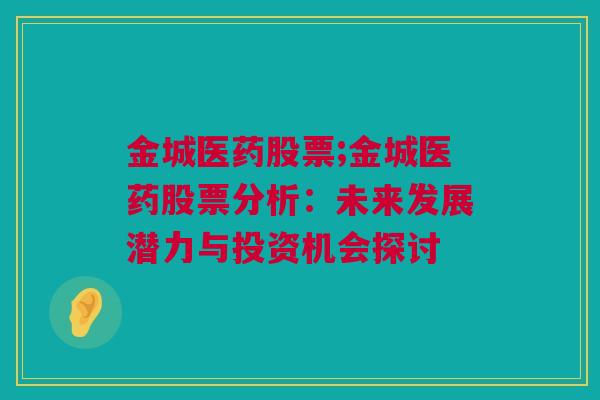 金城医药股票;金城医药股票分析：未来发展潜力与投资机会探讨