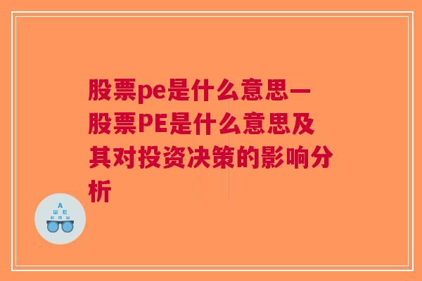 股票pe是什么意思—股票PE是什么意思及其对投资决策的影响分析