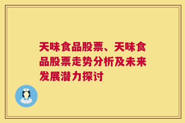 天味食品股票、天味食品股票走势分析及未来发展潜力探讨