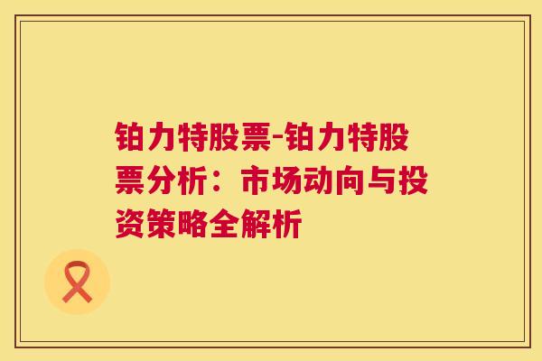 铂力特股票-铂力特股票分析：市场动向与投资策略全解析