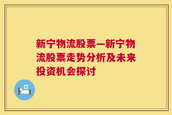 新宁物流股票—新宁物流股票走势分析及未来投资机会探讨