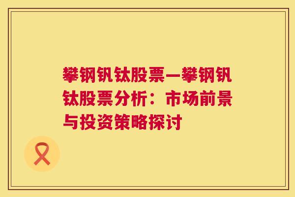 攀钢钒钛股票—攀钢钒钛股票分析：市场前景与投资策略探讨