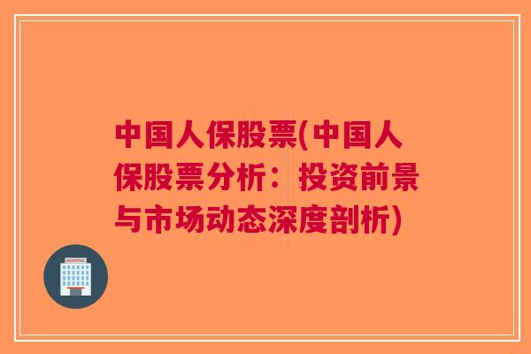 中国人保股票(中国人保股票分析：投资前景与市场动态深度剖析)