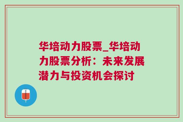 华培动力股票_华培动力股票分析：未来发展潜力与投资机会探讨