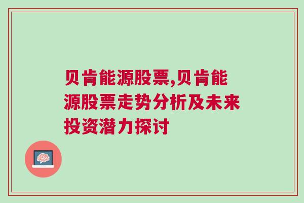 贝肯能源股票,贝肯能源股票走势分析及未来投资潜力探讨