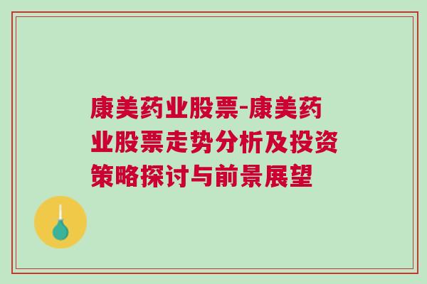 康美药业股票-康美药业股票走势分析及投资策略探讨与前景展望