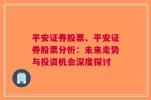 平安证券股票、平安证券股票分析：未来走势与投资机会深度探讨