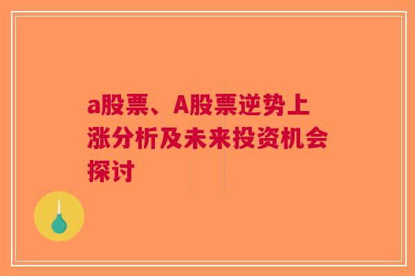 a股票、A股票逆势上涨分析及未来投资机会探讨