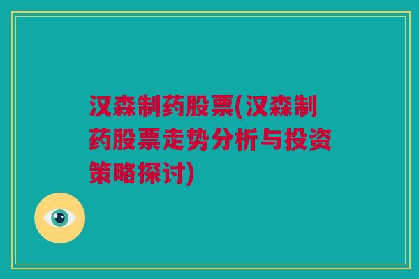 汉森制药股票(汉森制药股票走势分析与投资策略探讨)