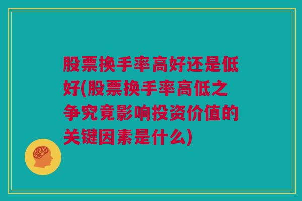 股票换手率高好还是低好(股票换手率高低之争究竟影响投资价值的关键因素是什么)