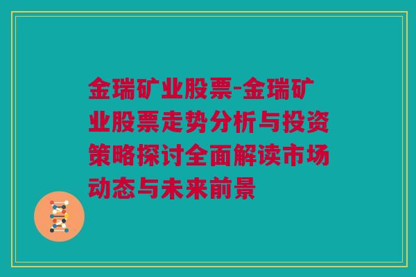 金瑞矿业股票-金瑞矿业股票走势分析与投资策略探讨全面解读市场动态与未来前景