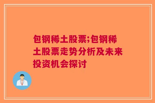 包钢稀土股票;包钢稀土股票走势分析及未来投资机会探讨