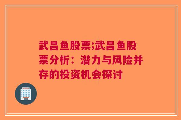 武昌鱼股票;武昌鱼股票分析：潜力与风险并存的投资机会探讨