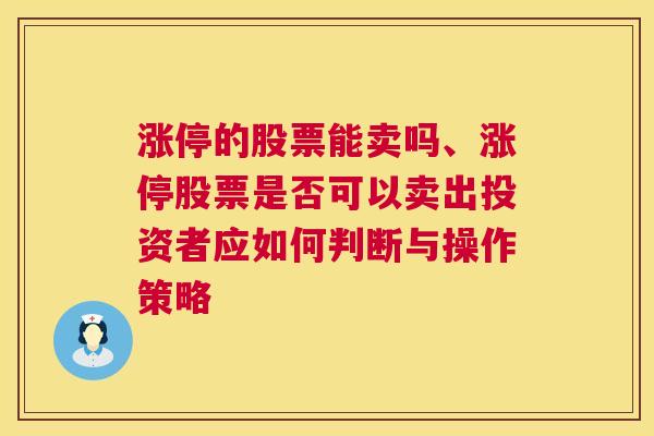 涨停的股票能卖吗、涨停股票是否可以卖出投资者应如何判断与操作策略