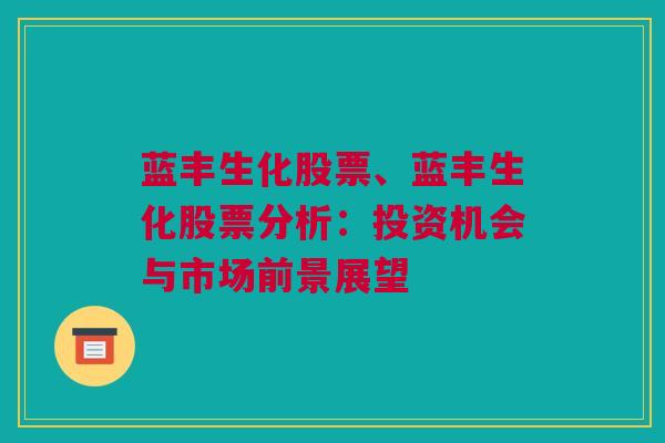 蓝丰生化股票、蓝丰生化股票分析：投资机会与市场前景展望