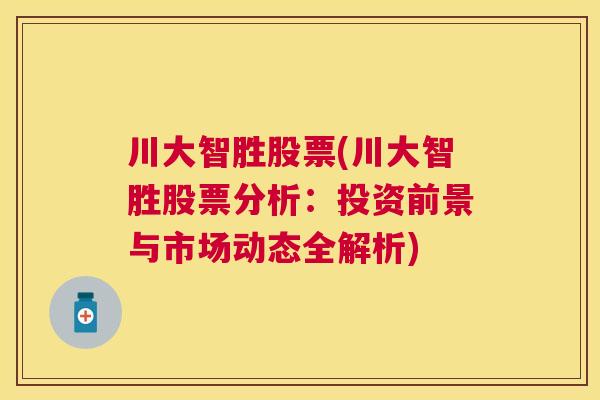 川大智胜股票(川大智胜股票分析：投资前景与市场动态全解析)