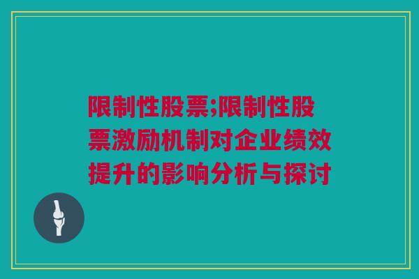 限制性股票;限制性股票激励机制对企业绩效提升的影响分析与探讨