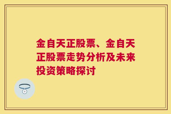 金自天正股票、金自天正股票走势分析及未来投资策略探讨