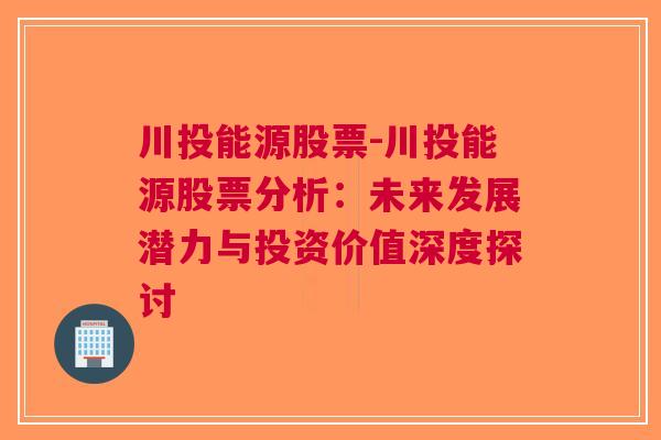 川投能源股票-川投能源股票分析：未来发展潜力与投资价值深度探讨