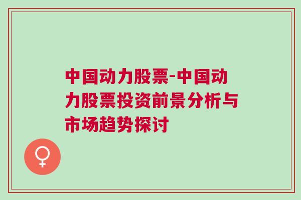 中国动力股票-中国动力股票投资前景分析与市场趋势探讨