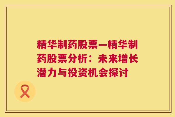 精华制药股票—精华制药股票分析：未来增长潜力与投资机会探讨