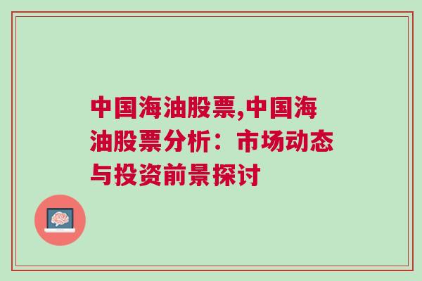 中国海油股票,中国海油股票分析：市场动态与投资前景探讨