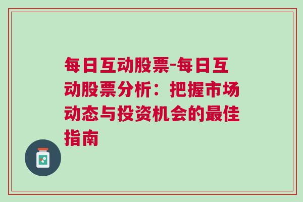 每日互动股票-每日互动股票分析：把握市场动态与投资机会的最佳指南