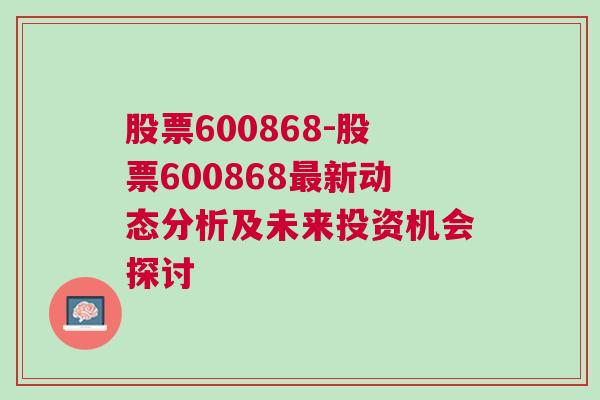 股票600868-股票600868最新动态分析及未来投资机会探讨