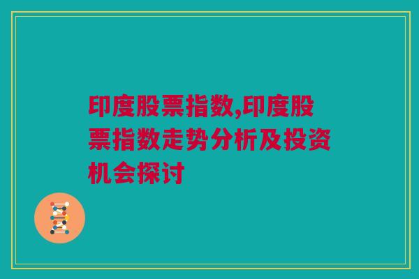 印度股票指数,印度股票指数走势分析及投资机会探讨