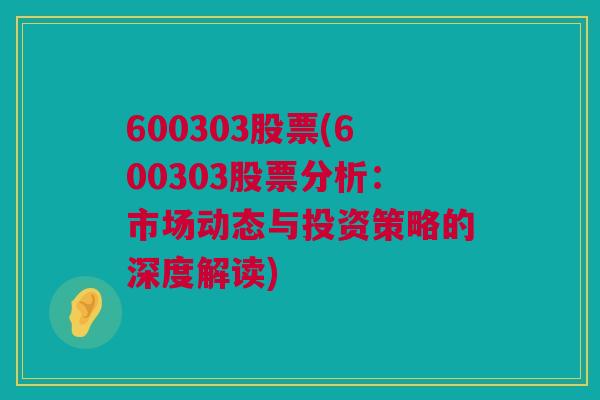 600303股票(600303股票分析：市场动态与投资策略的深度解读)