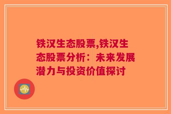 铁汉生态股票,铁汉生态股票分析：未来发展潜力与投资价值探讨