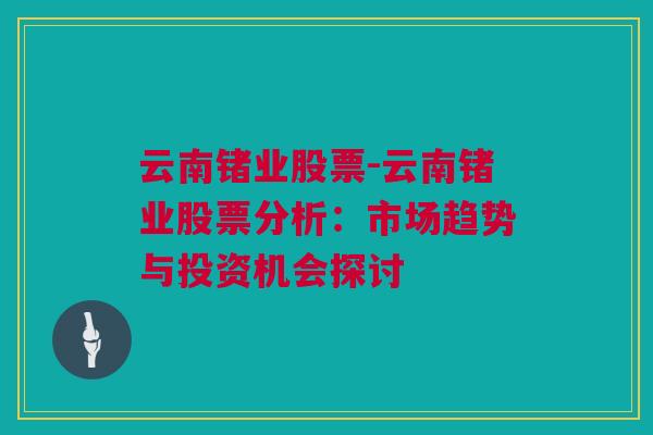 云南锗业股票-云南锗业股票分析：市场趋势与投资机会探讨