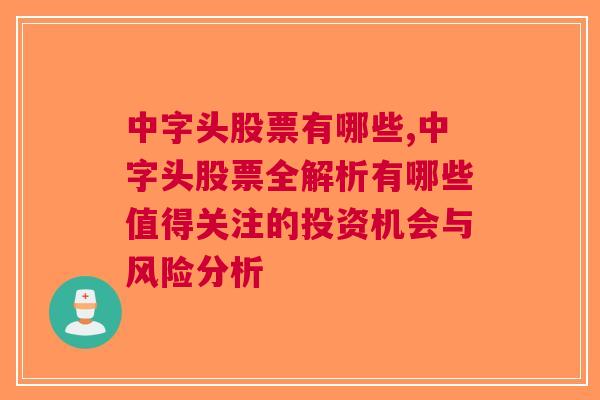 中字头股票有哪些,中字头股票全解析有哪些值得关注的投资机会与风险分析