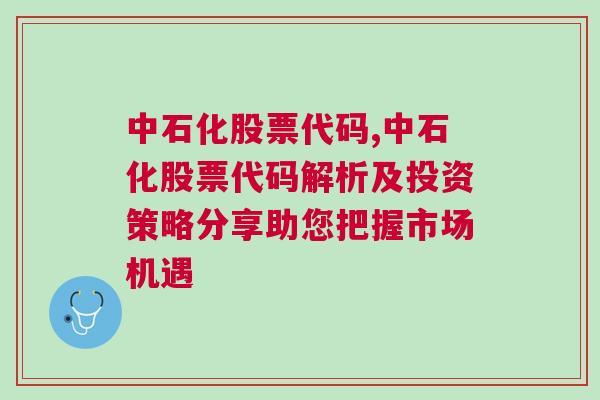 中石化股票代码,中石化股票代码解析及投资策略分享助您把握市场机遇