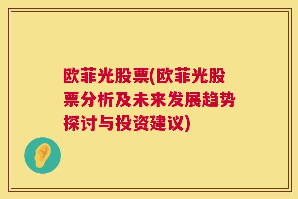 欧菲光股票(欧菲光股票分析及未来发展趋势探讨与投资建议)