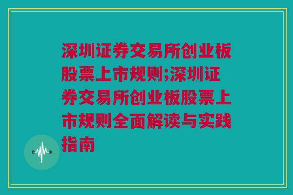 深圳证券交易所创业板股票上市规则;深圳证券交易所创业板股票上市规则全面解读与实践指南