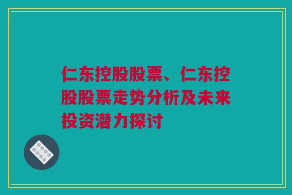 仁东控股股票、仁东控股股票走势分析及未来投资潜力探讨