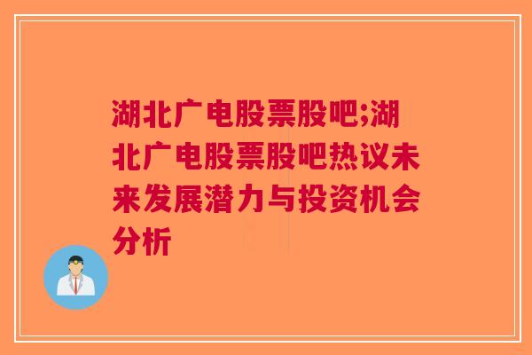 湖北广电股票股吧;湖北广电股票股吧热议未来发展潜力与投资机会分析