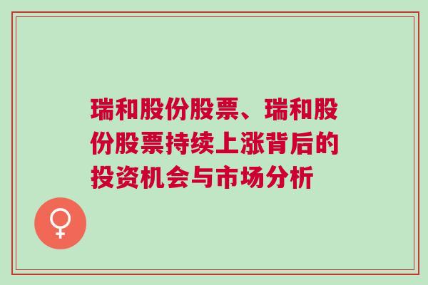 瑞和股份股票、瑞和股份股票持续上涨背后的投资机会与市场分析