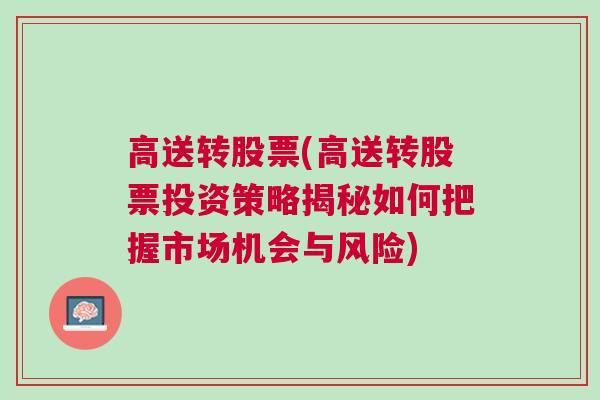 高送转股票(高送转股票投资策略揭秘如何把握市场机会与风险)