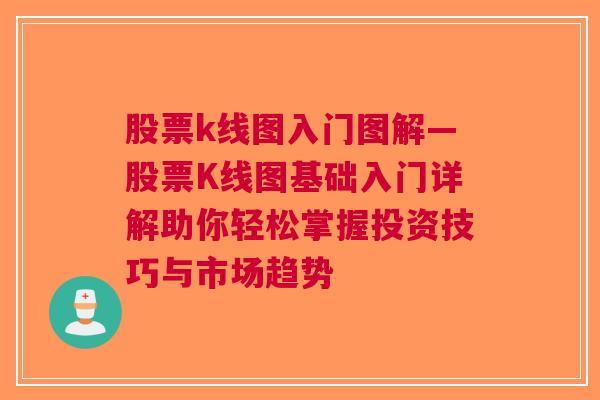 股票k线图入门图解—股票K线图基础入门详解助你轻松掌握投资技巧与市场趋势