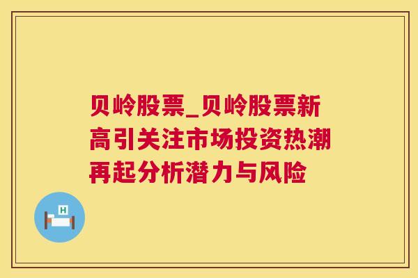 贝岭股票_贝岭股票新高引关注市场投资热潮再起分析潜力与风险