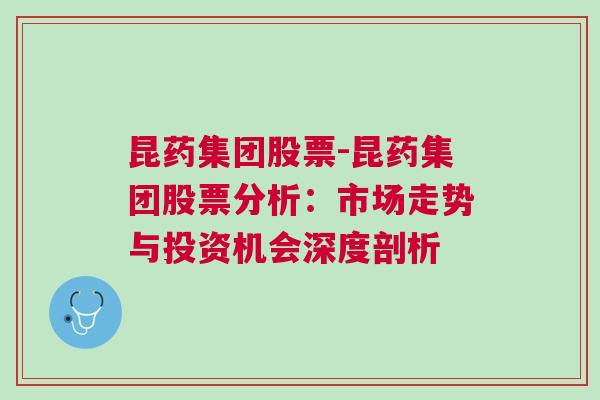 昆药集团股票-昆药集团股票分析：市场走势与投资机会深度剖析