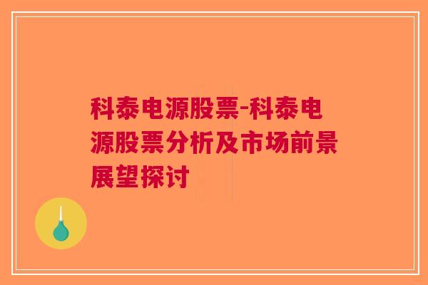 科泰电源股票-科泰电源股票分析及市场前景展望探讨