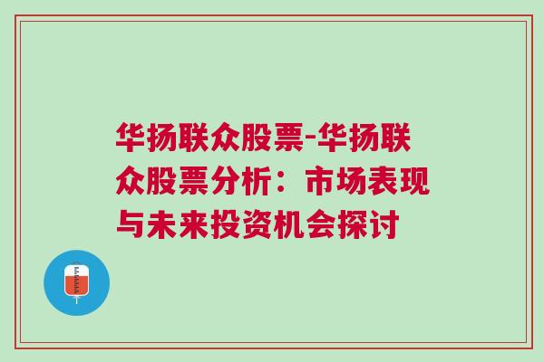 华扬联众股票-华扬联众股票分析：市场表现与未来投资机会探讨