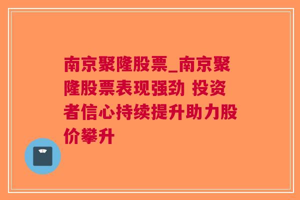 南京聚隆股票_南京聚隆股票表现强劲 投资者信心持续提升助力股价攀升