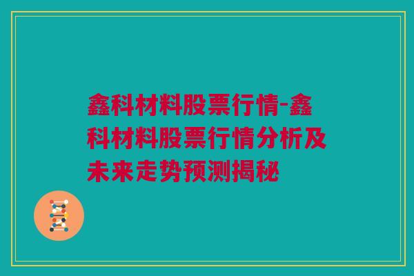 鑫科材料股票行情-鑫科材料股票行情分析及未来走势预测揭秘